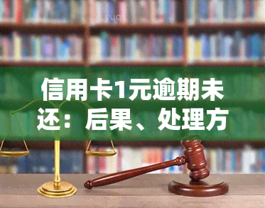 信用卡1元逾期未还：后果、处理方法全解析