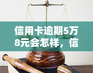 信用卡逾期5万8元会怎样，信用卡逾期5万8元的严重后果，你必须知道！