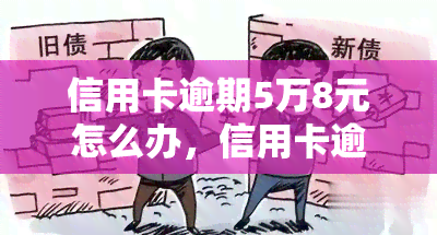 信用卡逾期5万8元怎么办，信用卡逾期5万8元？教你如何应对还款问题！