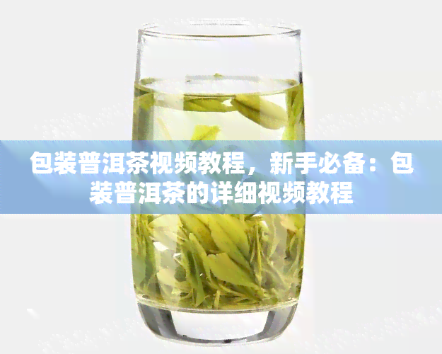 包装普洱茶视频教程，新手必备：包装普洱茶的详细视频教程