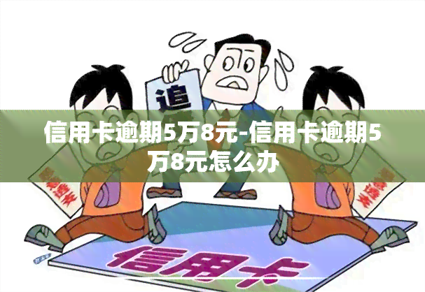 信用卡逾期5万8元-信用卡逾期5万8元怎么办