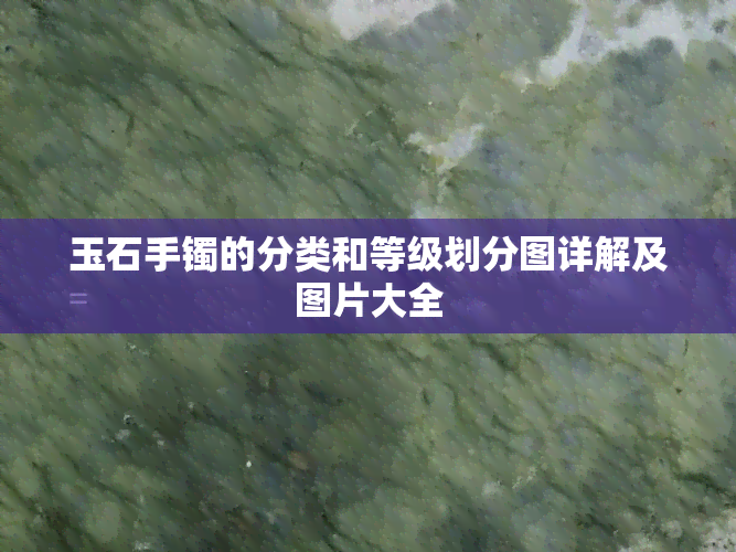 玉石手镯的分类和等级划分图详解及图片大全