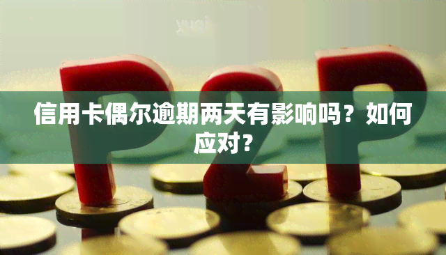 信用卡偶尔逾期两天有影响吗？如何应对？