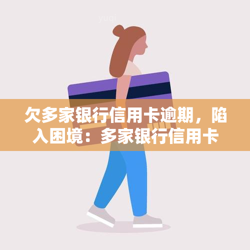 欠多家银行信用卡逾期，陷入困境：多家银行信用卡逾期，如何应对？