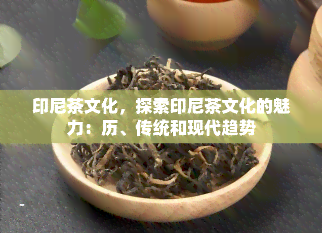 印尼茶文化，探索印尼茶文化的魅力：历、传统和现代趋势