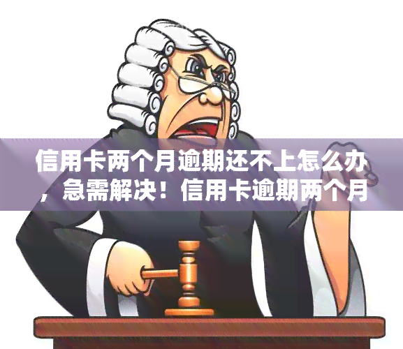 信用卡两个月逾期还不上怎么办，急需解决！信用卡逾期两个月，该如何还款？