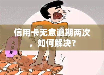 信用卡无意逾期两次，如何解决？