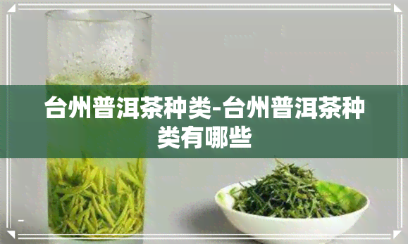 台州普洱茶种类-台州普洱茶种类有哪些