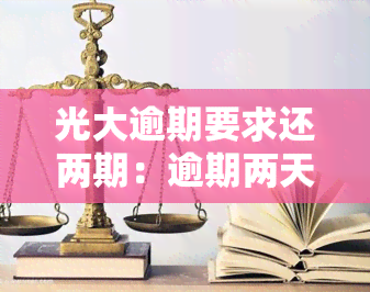 光大逾期要求还两期：逾期两天已还款，能否继续使用？需一并归还一期、二期账单。