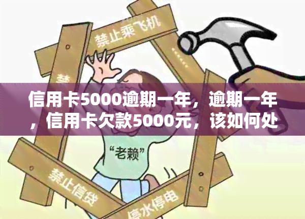 信用卡5000逾期一年，逾期一年，信用卡欠款5000元，该如何处理？