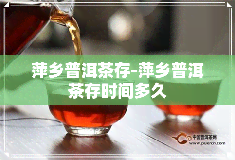 萍乡普洱茶存-萍乡普洱茶存时间多久