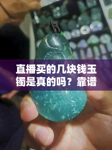 直播买的几块钱玉镯是真的吗？靠谱吗？