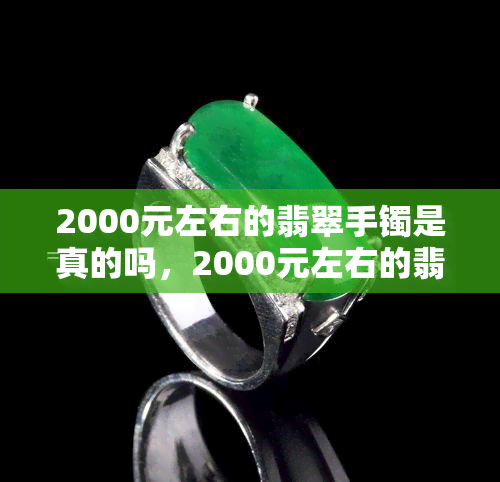 2000元左右的翡翠手镯是真的吗，2000元左右的翡翠手镯是真是假？