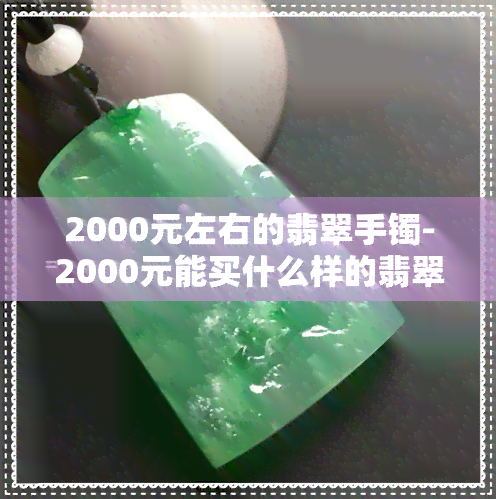 2000元左右的翡翠手镯-2000元能买什么样的翡翠手镯