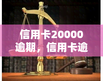 信用卡20000逾期，信用卡逾期20000元，该如何处理？