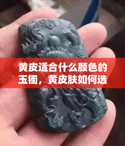 黄皮适合什么颜色的玉镯，黄皮肤如何选择适合的玉镯颜色？