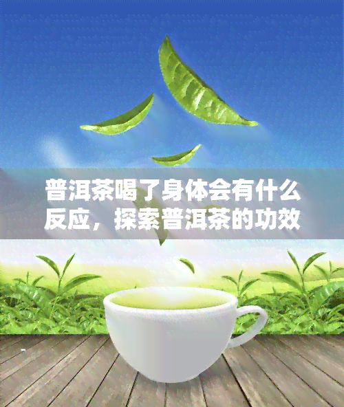 普洱茶喝了身体会有什么反应，探索普洱茶的功效：喝后会对身体产生哪些反应？