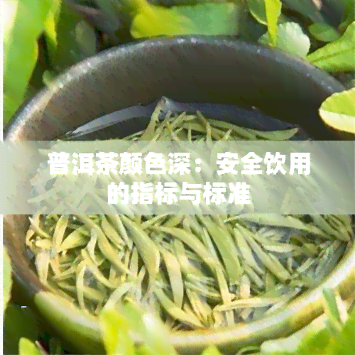 普洱茶颜色深：安全饮用的指标与标准