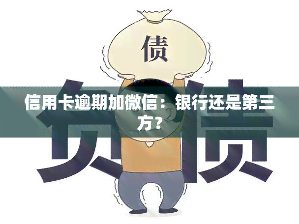 信用卡逾期加微信：银行还是第三方？