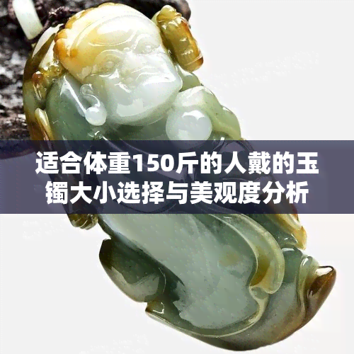 适合体重150斤的人戴的玉镯大小选择与美观度分析