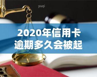 2020年信用卡逾期多久会被起诉，信用卡逾期：2020年多久会面临法律诉讼？