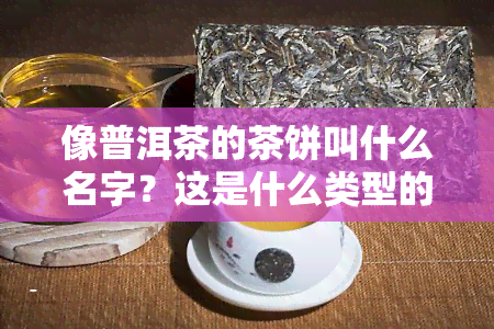 像普洱茶的茶饼叫什么名字？这是什么类型的茶叶？