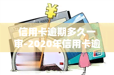 信用卡逾期多久一审-2020年信用卡逾期多久会寄起诉书