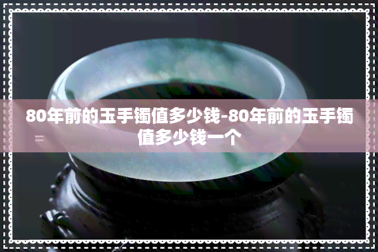 80年前的玉手镯值多少钱-80年前的玉手镯值多少钱一个