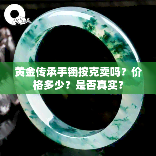 黄金传承手镯按克卖吗？价格多少？是否真实？