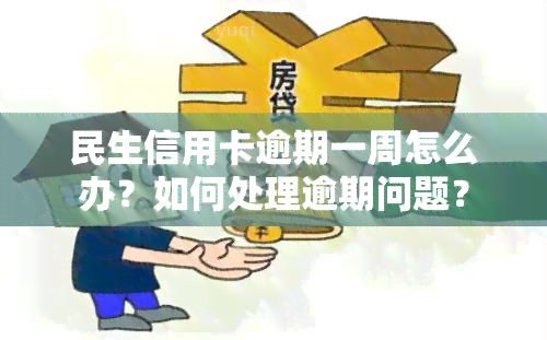 民生信用卡逾期一周怎么办？如何处理逾期问题？