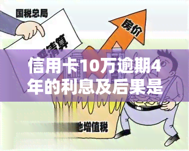 信用卡10万逾期4年的利息及后果是什么？