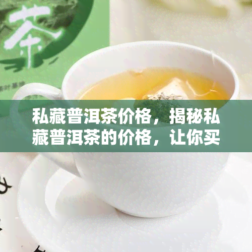 私藏普洱茶价格，揭秘私藏普洱茶的价格，让你买到真正的好茶！