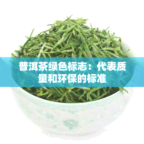 普洱茶绿色标志：代表质量和环保的标准