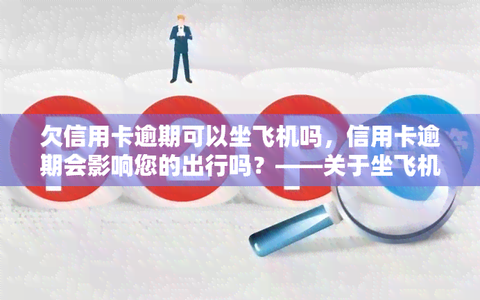 欠信用卡逾期可以坐飞机吗，信用卡逾期会影响您的出行吗？——关于坐飞机的问题