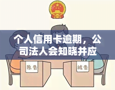 个人信用卡逾期，公司法人会知晓并应如何处理？