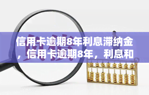 信用卡逾期8年利息滞纳金，信用卡逾期8年，利息和滞纳金累计成惊人数目！