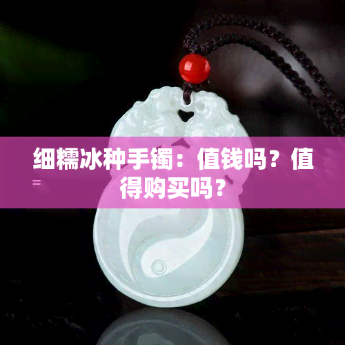 细糯冰种手镯：值钱吗？值得购买吗？