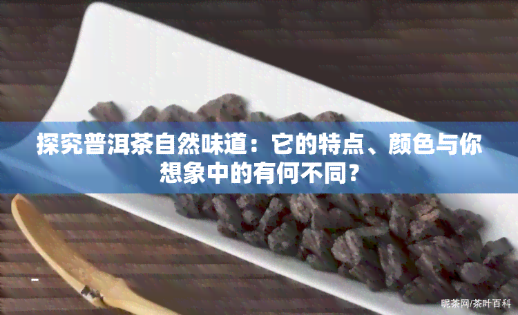 探究普洱茶自然味道：它的特点、颜色与你想象中的有何不同？