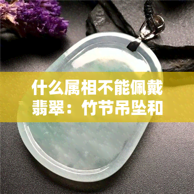 什么属相不能佩戴翡翠：竹节吊坠和手镯的禁忌