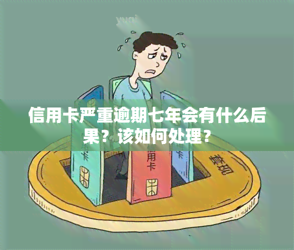 信用卡严重逾期七年会有什么后果？该如何处理？