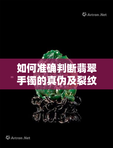 如何准确判断翡翠手镯的真伪及裂纹情况？