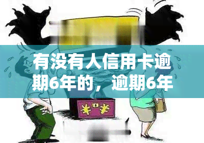 有没有人信用卡逾期6年的，逾期6年：你的信用卡问题是否已经解决？