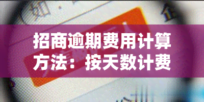 招商逾期费用计算方法：按天数计费？