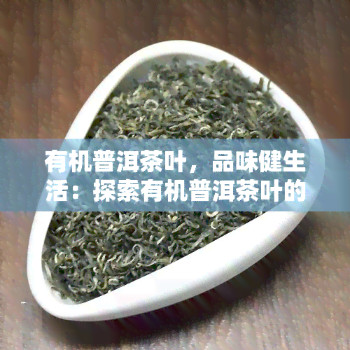 有机普洱茶叶，品味健生活：探索有机普洱茶叶的世界