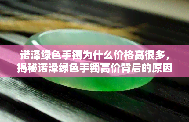 诺泽绿色手镯为什么价格高很多，揭秘诺泽绿色手镯高价背后的原因