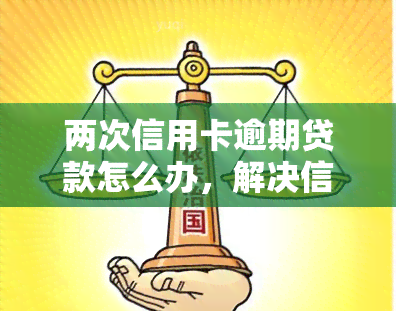 两次信用卡逾期贷款怎么办，解决信用卡逾期贷款的双重挑战：您的全面指南