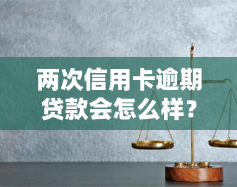 两次信用卡逾期贷款会怎么样？影响及后果解析