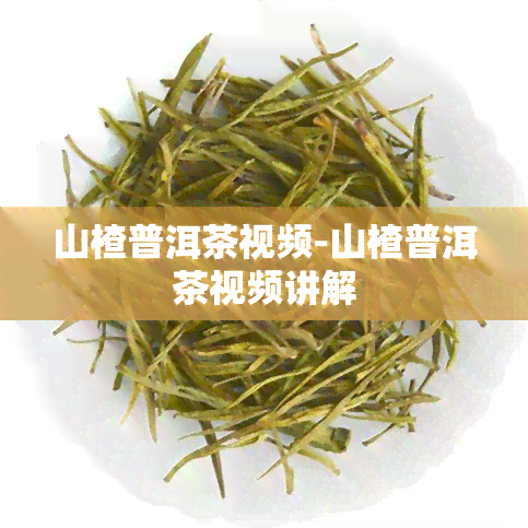 山楂普洱茶视频-山楂普洱茶视频讲解