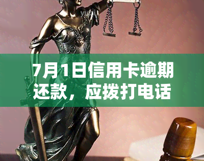 7月1日信用卡逾期还款，应拨打电话进行处理或投诉/举报