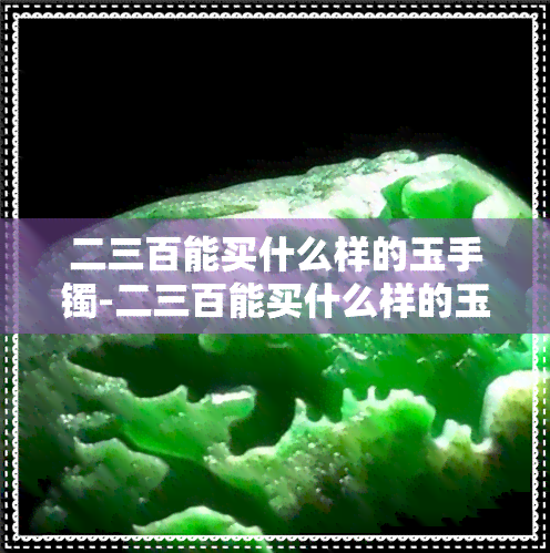 二三百能买什么样的玉手镯-二三百能买什么样的玉手镯呢